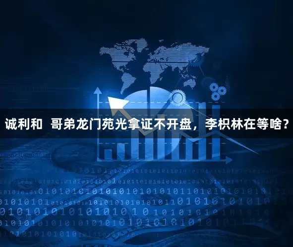 诚利和  哥弟龙门苑光拿证不开盘，李枳林在等啥？