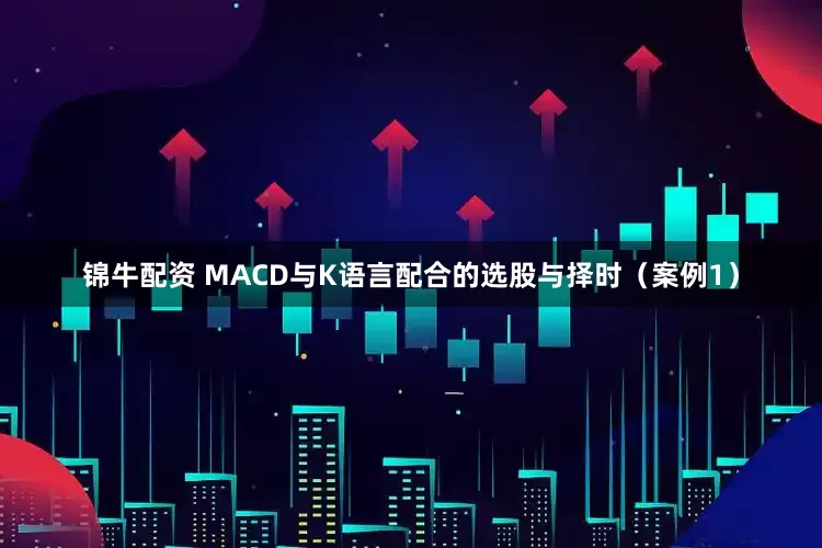 锦牛配资 MACD与K语言配合的选股与择时（案例1）