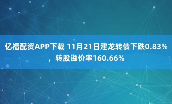 亿福配资APP下载 11月21日建龙转债下跌0.83%，转股溢价率160.66%