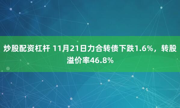 炒股配资杠杆 11月21日力合转债下跌1.6%，转股溢价率46.8%