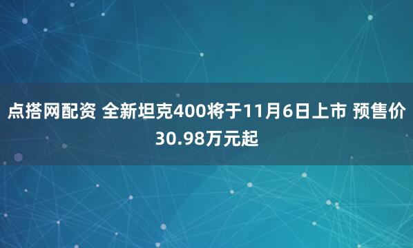 点搭网配资 全新坦克400将于11月6日上市 预售价30.98万元起